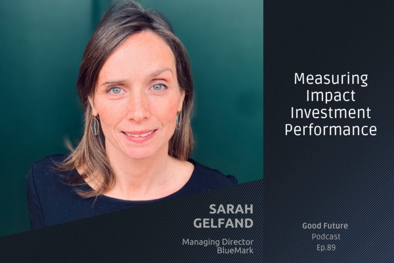 #89 Sarah Gelfand: Measuring Impact Investment Performance with BlueMark￼